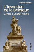 L'invention de la Belgique. Genèse d'un état-nation 1648-1830