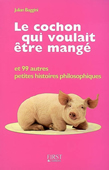 Le cochon qui voulait être mangé et 99 autres petites histoires philosophiques