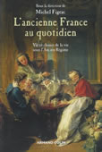 L'ancienne France au quotidien. Vie et choses de la vie sous l'Ancien Régime<br />
