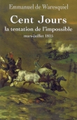 Cent Jours. La tentation de l'impossible. Mars-juillet 1815