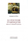 Le pouvoir d'abdiquer. Essai sur la déchéance volontaire