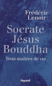 Socrate Jésus Bouddha. Trois maîtres de vie