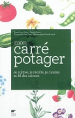 Mon carré potager. Je cultive, je récolte, je suisine au fil des saisons