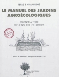 Le manuel des jardins agroécologiques. Soigner la terre, mieux nourrir les hommes