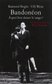 Bandonéon. A quoi bon danser le tango ? Autour de la pièce de Pina Bausch